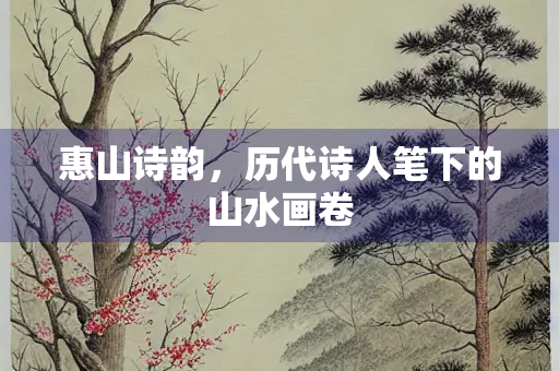 惠山诗韵，历代诗人笔下的山水画卷