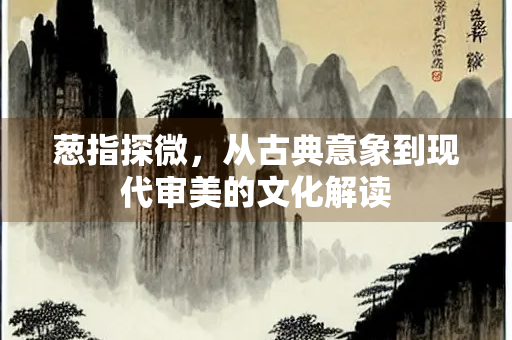 葱指探微，从古典意象到现代审美的文化解读
