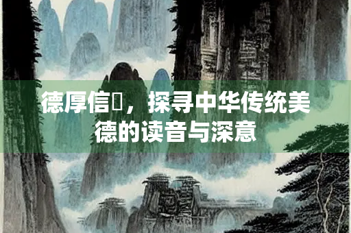 德厚信矼，探寻中华传统美德的读音与深意