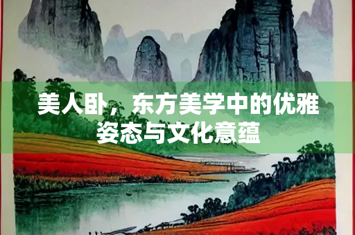 美人卧，东方美学中的优雅姿态与文化意蕴