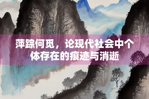 萍踪何觅，论现代社会中个体存在的痕迹与消逝