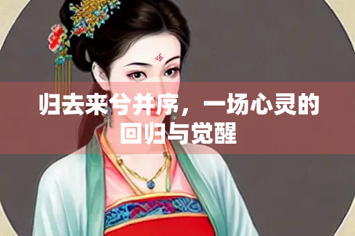 归去来兮并序，一场心灵的回归与觉醒
