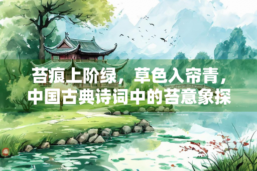苔痕上阶绿，草色入帘青，中国古典诗词中的苔意象探微