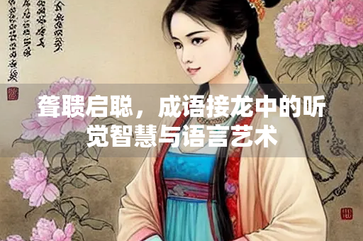 聋聩启聪，成语接龙中的听觉智慧与语言艺术
