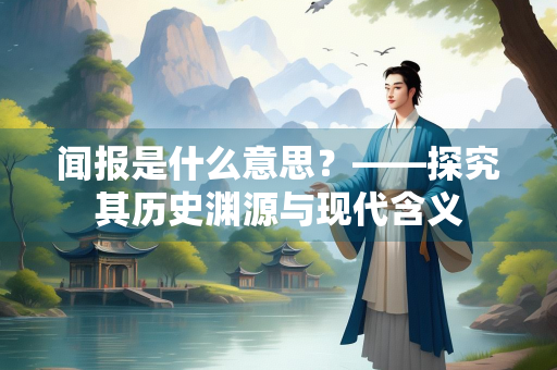 闻报是什么意思？——探究其历史渊源与现代含义