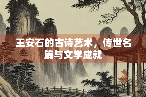 王安石的古诗艺术，传世名篇与文学成就