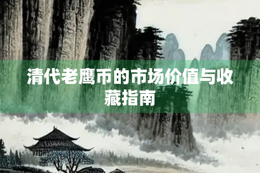 清代老鹰币的市场价值与收藏指南