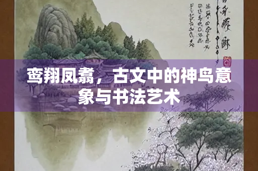 鸾翔凤翥，古文中的神鸟意象与书法艺术