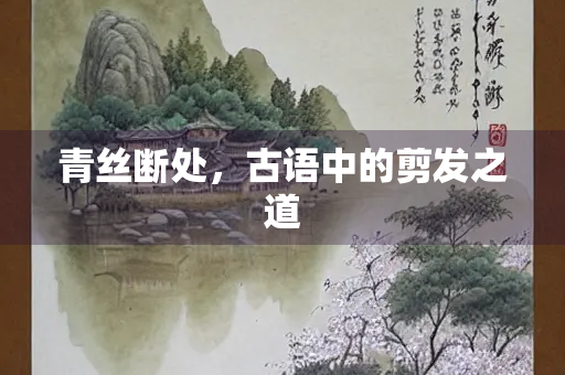 青丝断处，古语中的剪发之道