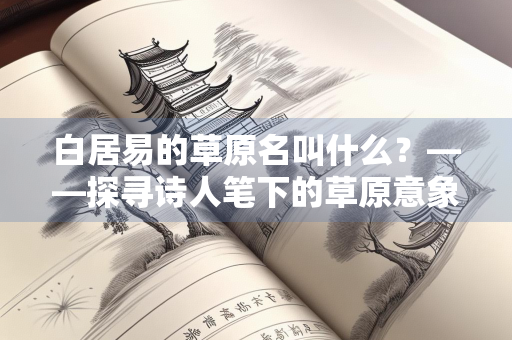 白居易的草原名叫什么？——探寻诗人笔下的草原意象