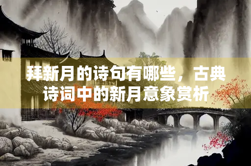 拜新月的诗句有哪些，古典诗词中的新月意象赏析