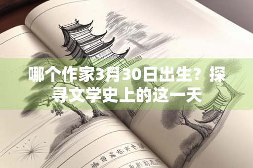 哪个作家3月30日出生？探寻文学史上的这一天