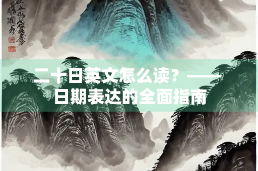 二十日英文怎么读？—— 日期表达的全面指南