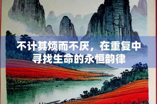 不计其烦而不厌，在重复中寻找生命的永恒韵律