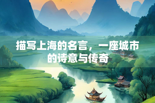 描写上海的名言，一座城市的诗意与传奇