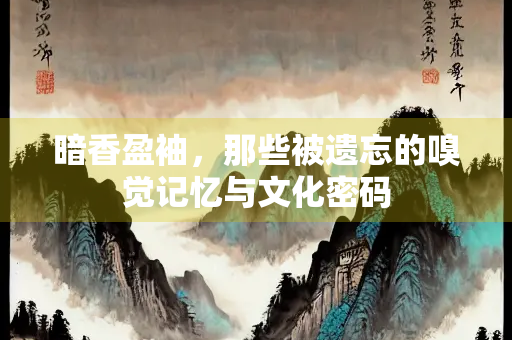 暗香盈袖，那些被遗忘的嗅觉记忆与文化密码