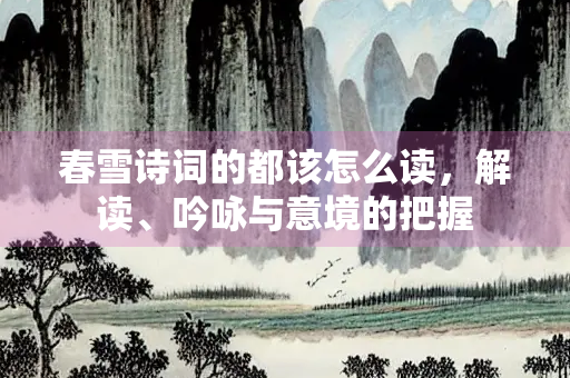 春雪诗词的都该怎么读，解读、吟咏与意境的把握