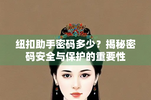 纽扣助手密码多少？揭秘密码安全与保护的重要性