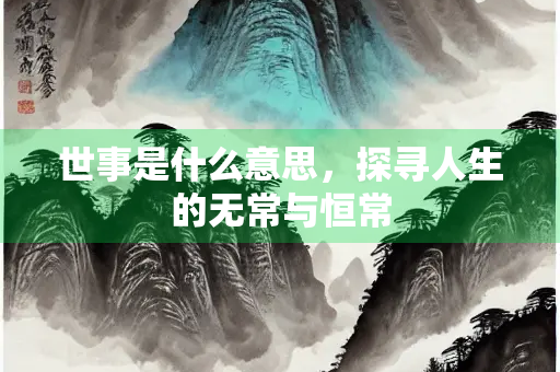 世事是什么意思，探寻人生的无常与恒常