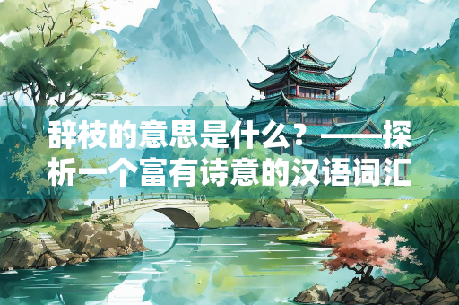 辞枝的意思是什么？——探析一个富有诗意的汉语词汇