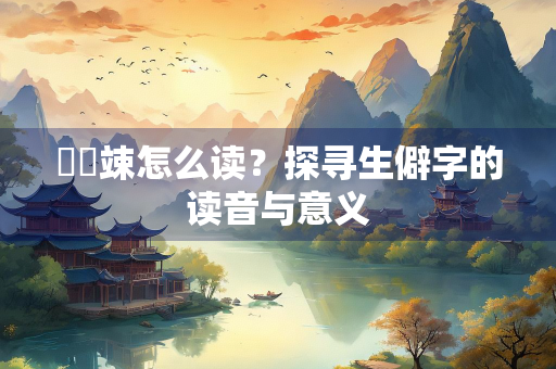 崚嶒竦怎么读？探寻生僻字的读音与意义
