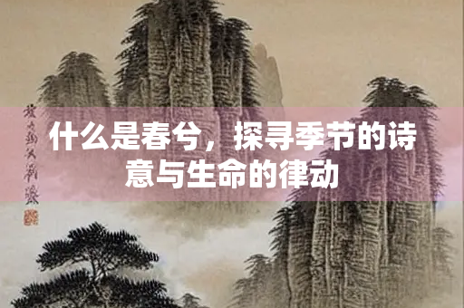 什么是春兮，探寻季节的诗意与生命的律动