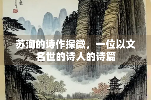 苏洵的诗作探微，一位以文名世的诗人的诗篇