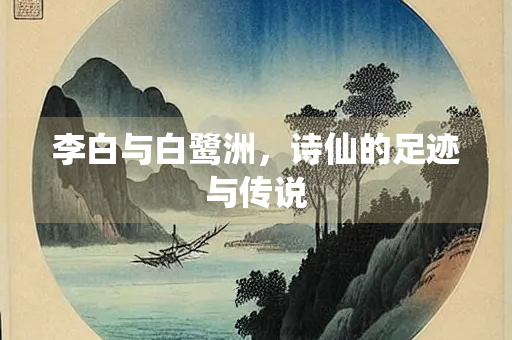 李白与白鹭洲，诗仙的足迹与传说