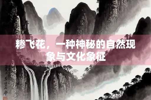 糁飞花，一种神秘的自然现象与文化象征