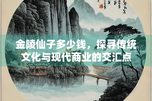 金陵仙子多少钱，探寻传统文化与现代商业的交汇点