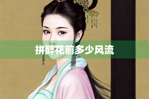拼醉花前多少风流