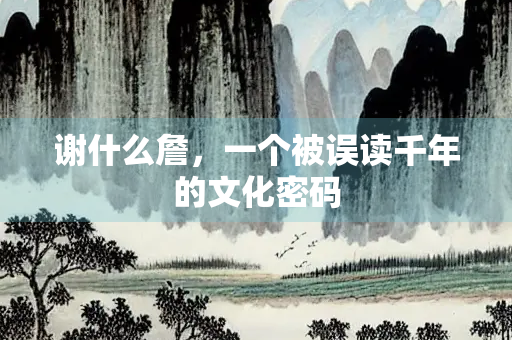 谢什么詹，一个被误读千年的文化密码