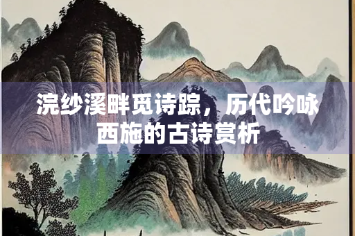 浣纱溪畔觅诗踪，历代吟咏西施的古诗赏析