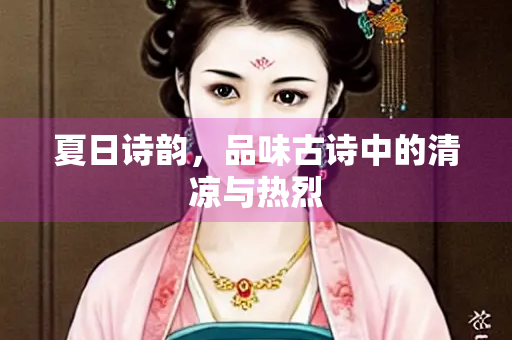 夏日诗韵，品味古诗中的清凉与热烈
