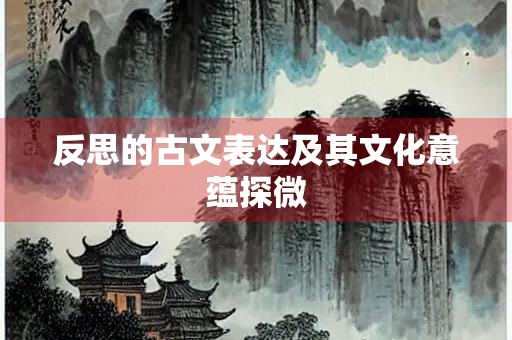 反思的古文表达及其文化意蕴探微