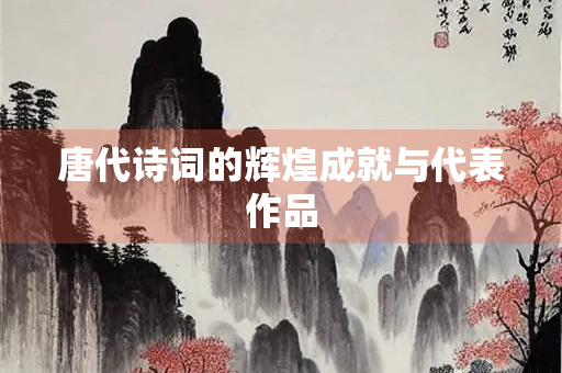 唐代诗词的辉煌成就与代表作品