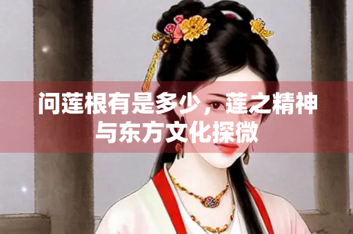 问莲根有是多少，莲之精神与东方文化探微