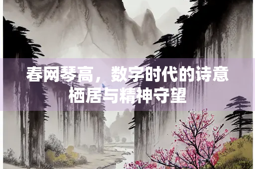 春网琴高，数字时代的诗意栖居与精神守望