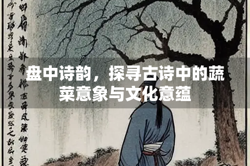盘中诗韵，探寻古诗中的蔬菜意象与文化意蕴