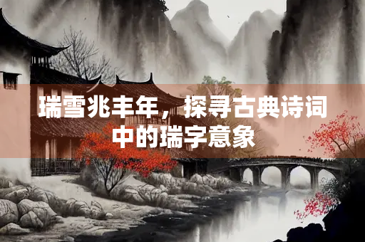 瑞雪兆丰年，探寻古典诗词中的瑞字意象