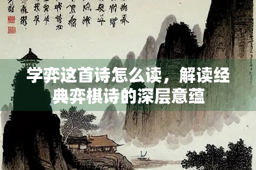 学弈这首诗怎么读，解读经典弈棋诗的深层意蕴