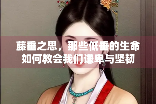 藤垂之思，那些低垂的生命如何教会我们谦卑与坚韧