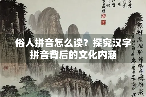 俗人拼音怎么读？探究汉字拼音背后的文化内涵