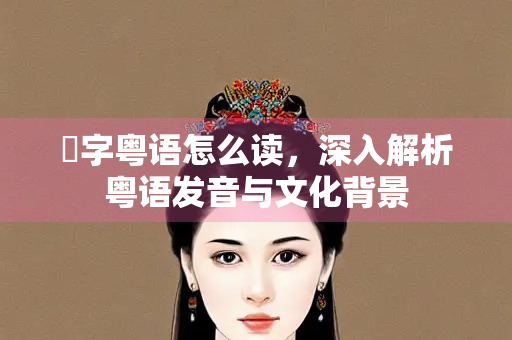 旸字粤语怎么读，深入解析粤语发音与文化背景