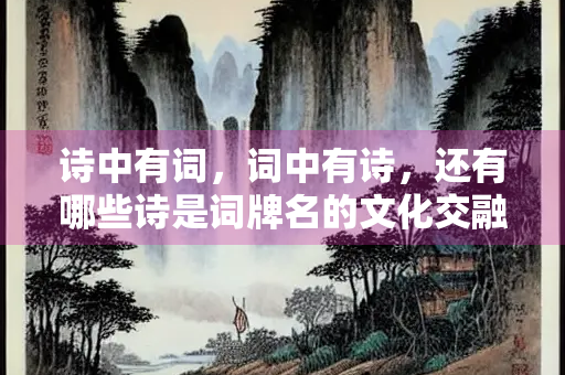 诗中有词，词中有诗，还有哪些诗是词牌名的文化交融