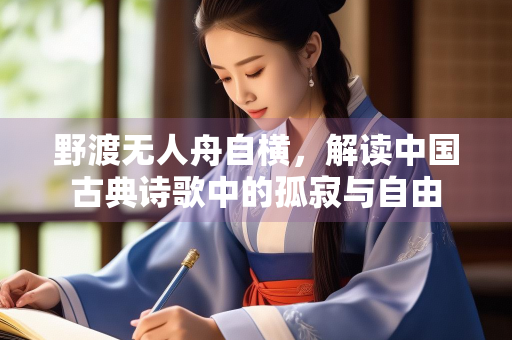 野渡无人舟自横，解读中国古典诗歌中的孤寂与自由