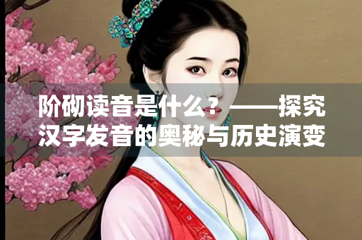 阶砌读音是什么？——探究汉字发音的奥秘与历史演变