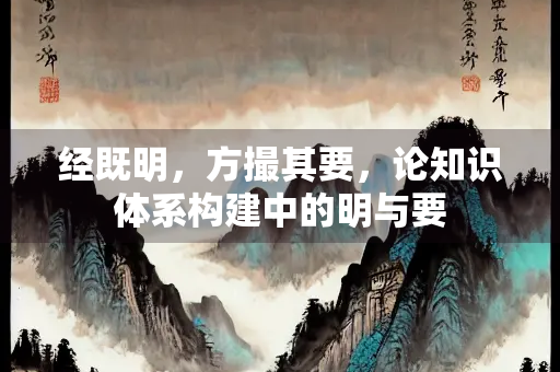 经既明，方撮其要，论知识体系构建中的明与要