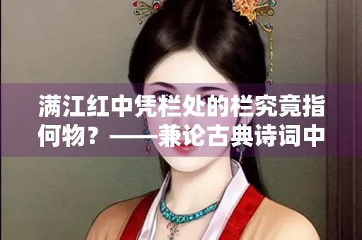 满江红中凭栏处的栏究竟指何物？——兼论古典诗词中栏杆意象的多重意蕴
