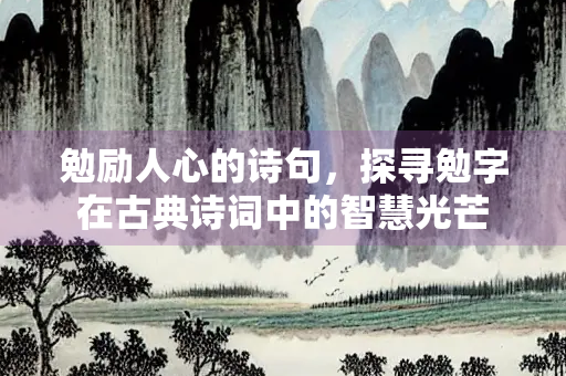 勉励人心的诗句，探寻勉字在古典诗词中的智慧光芒
